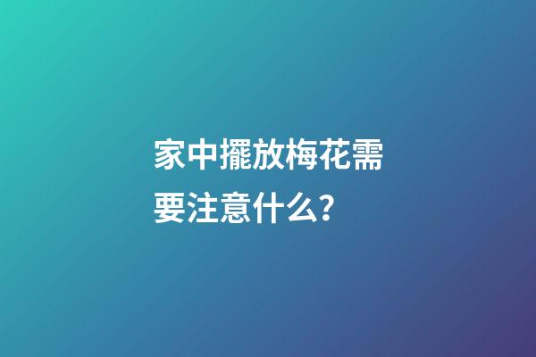 家中擺放梅花需要注意什么？