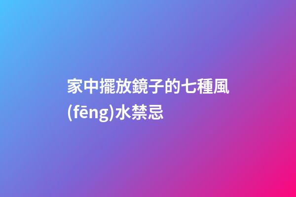 家中擺放鏡子的七種風(fēng)水禁忌