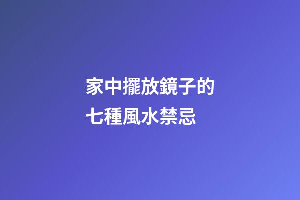 家中擺放鏡子的七種風水禁忌