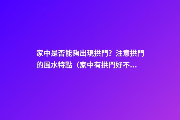 家中是否能夠出現拱門？注意拱門的風水特點（家中有拱門好不好）
