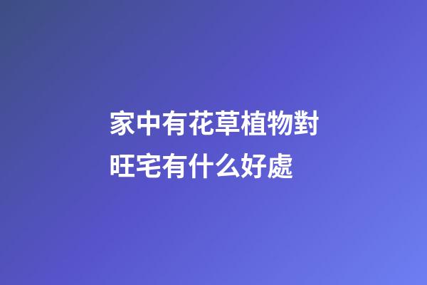 家中有花草植物對旺宅有什么好處