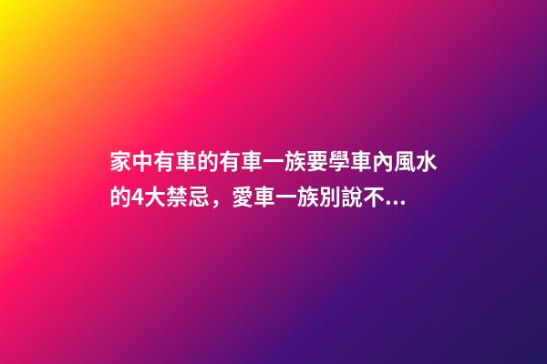 家中有車的有車一族要學車內風水的4大禁忌，愛車一族別說不提醒