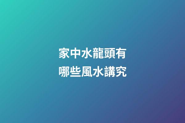 家中水龍頭有哪些風水講究