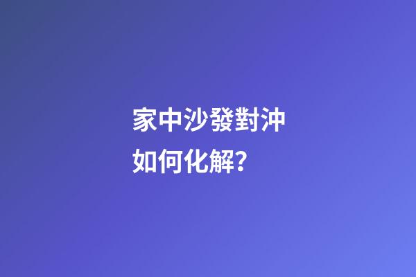 家中沙發對沖如何化解？