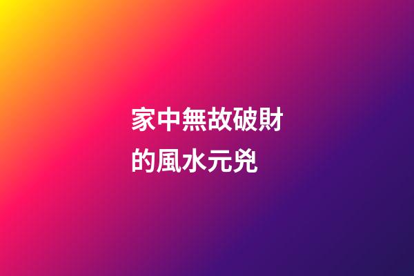 家中無故破財的風水元兇