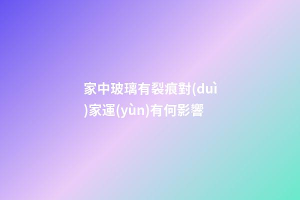 家中玻璃有裂痕對(duì)家運(yùn)有何影響