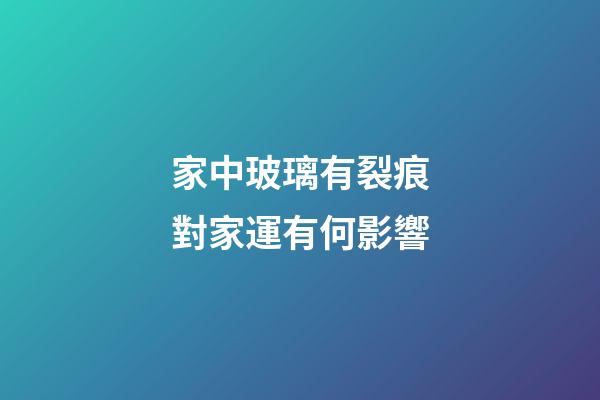 家中玻璃有裂痕對家運有何影響
