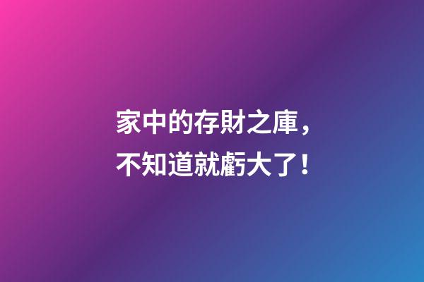 家中的存財之庫，不知道就虧大了！