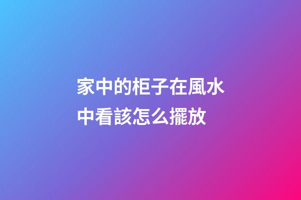 家中的柜子在風水中看該怎么擺放