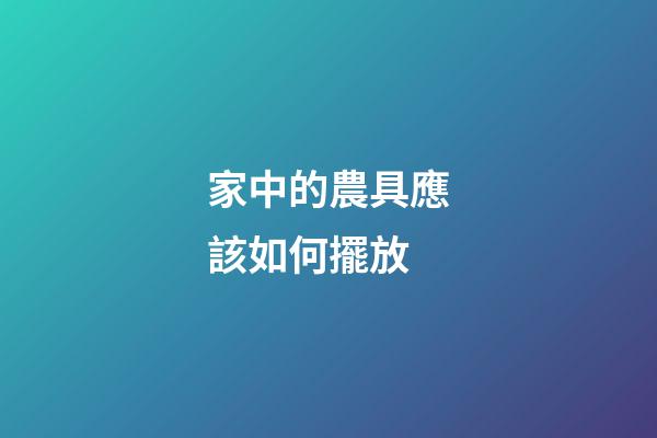 家中的農具應該如何擺放