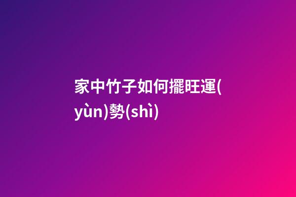家中竹子如何擺旺運(yùn)勢(shì)