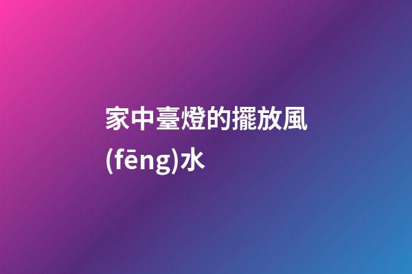 家中臺燈的擺放風(fēng)水