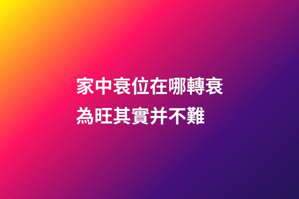 家中衰位在哪?轉衰為旺其實并不難