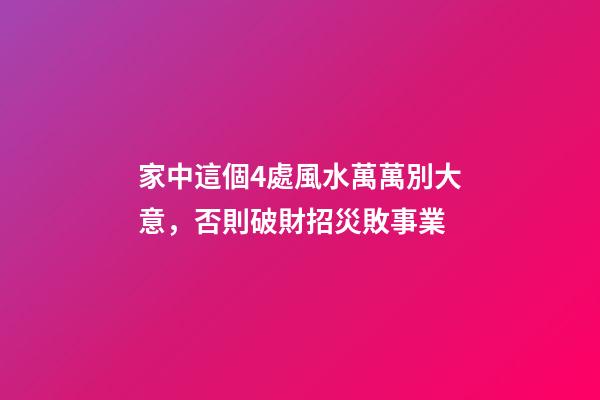 家中這個4處風水萬萬別大意，否則破財招災敗事業