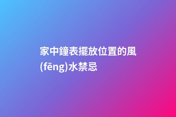 家中鐘表擺放位置的風(fēng)水禁忌