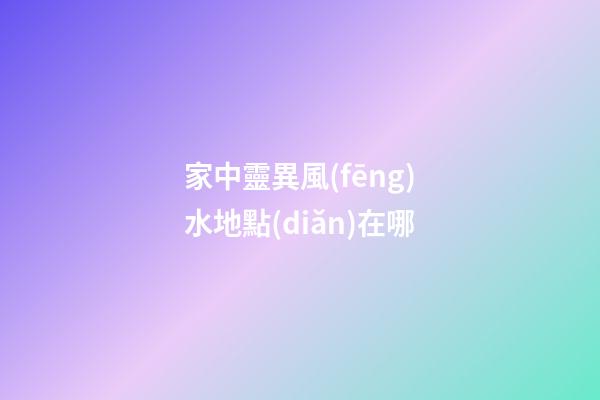 家中靈異風(fēng)水地點(diǎn)在哪