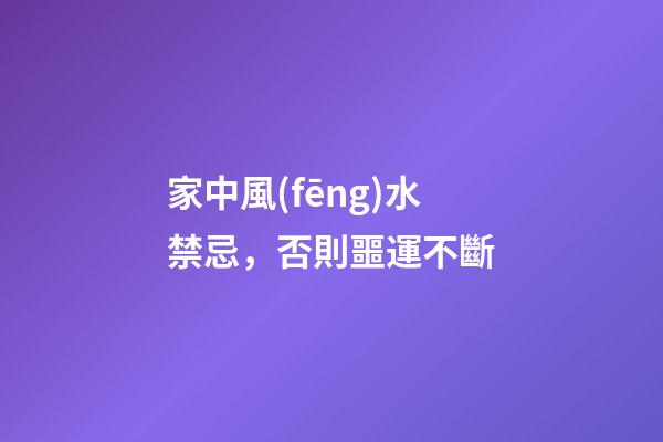 家中風(fēng)水禁忌，否則噩運不斷