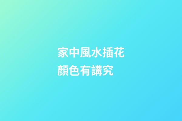 家中風水插花顏色有講究