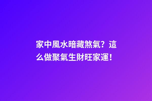 家中風水暗藏煞氣？這么做聚氣生財旺家運！