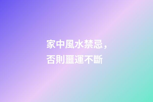 家中風水禁忌，否則噩運不斷