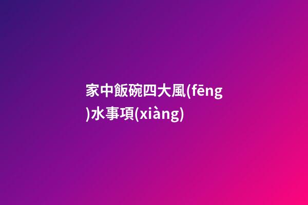 家中飯碗四大風(fēng)水事項(xiàng)