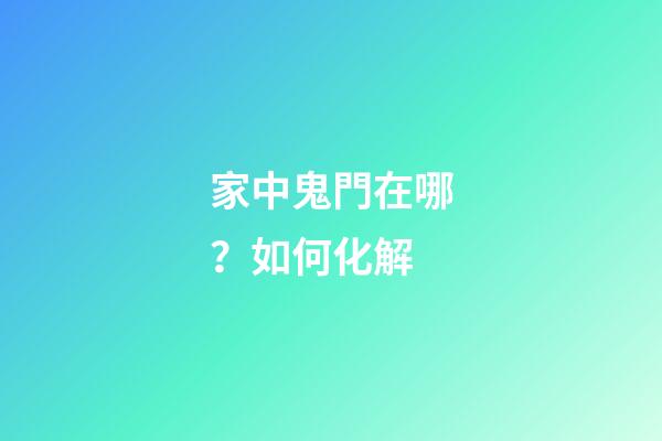 家中鬼門在哪？如何化解