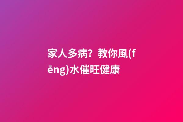 家人多病？教你風(fēng)水催旺健康