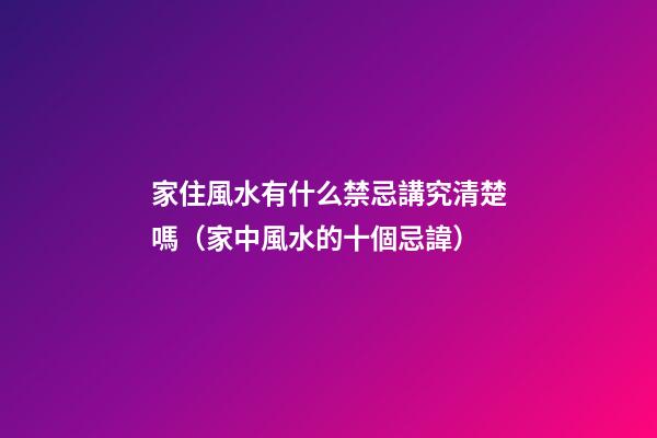 家住風水有什么禁忌講究清楚嗎（家中風水的十個忌諱）