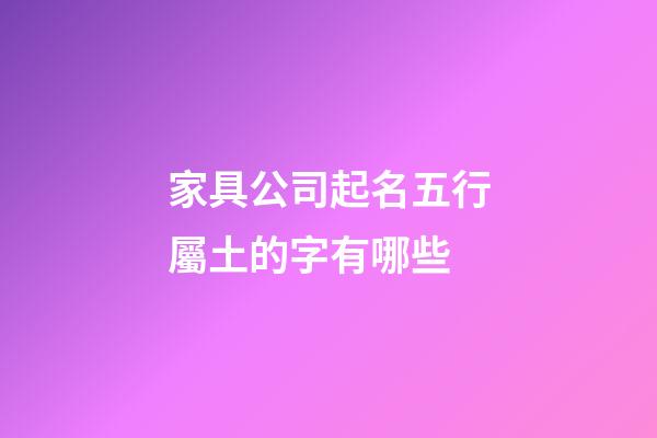 家具公司起名五行屬土的字有哪些-第1張-公司起名-玄機派