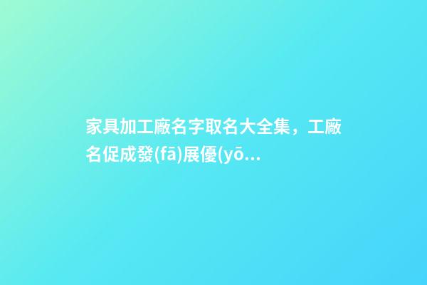 家具加工廠名字取名大全集，工廠名促成發(fā)展優(yōu)勢(shì)-第1張-公司起名-玄機(jī)派