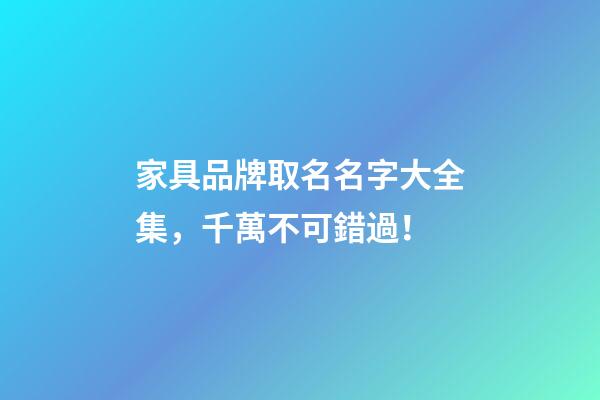 家具品牌取名名字大全集，千萬不可錯過！