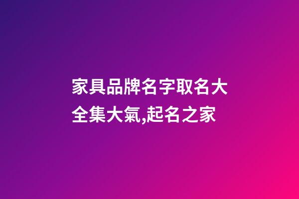 家具品牌名字取名大全集大氣,起名之家-第1張-商標(biāo)起名-玄機(jī)派
