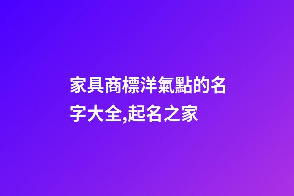 家具商標洋氣點的名字大全,起名之家-第1張-商標起名-玄機派