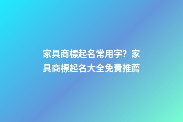 家具商標起名常用字？家具商標起名大全免費推薦-第1張-商標起名-玄機派