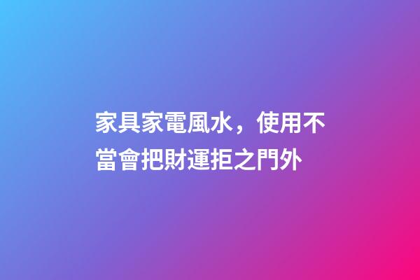 家具家電風水，使用不當會把財運拒之門外