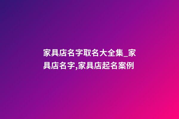 家具店名字取名大全集_家具店名字,家具店起名案例