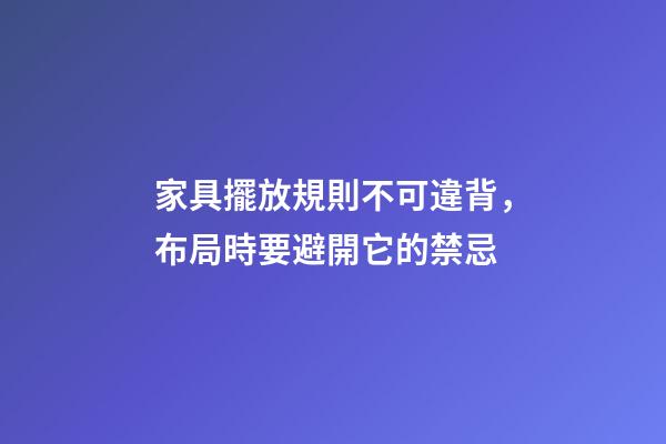 家具擺放規則不可違背，布局時要避開它的禁忌