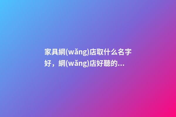 家具網(wǎng)店取什么名字好，網(wǎng)店好聽的名字大全-第1張-店鋪起名-玄機(jī)派