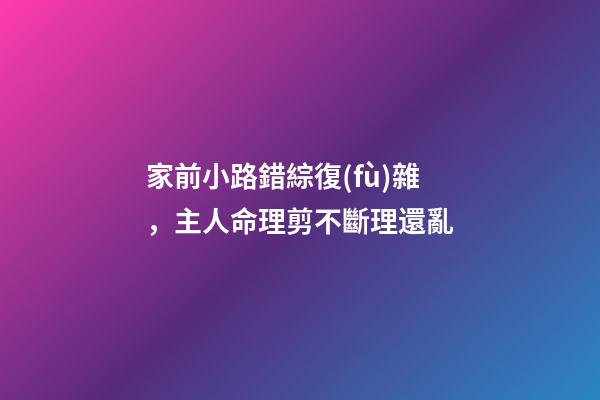 家前小路錯綜復(fù)雜，主人命理剪不斷理還亂
