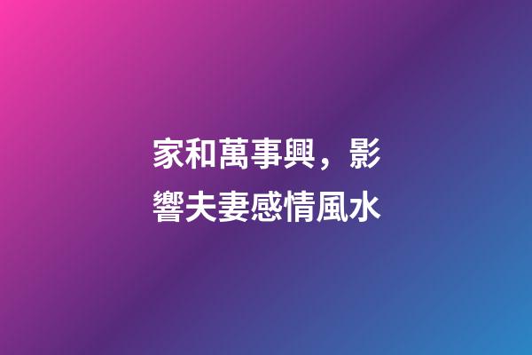 家和萬事興，影響夫妻感情風水