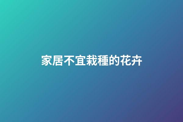 家居不宜栽種的花卉