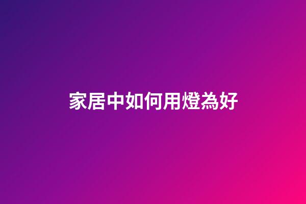 家居中如何用燈為好