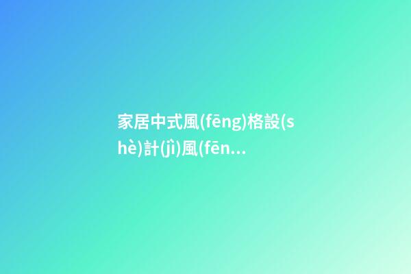 家居中式風(fēng)格設(shè)計(jì)風(fēng)水布局法則