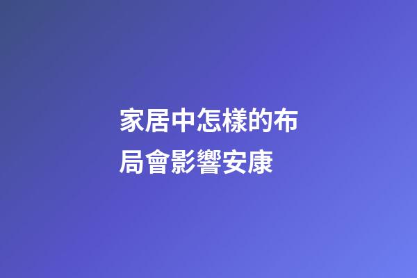 家居中怎樣的布局會影響安康