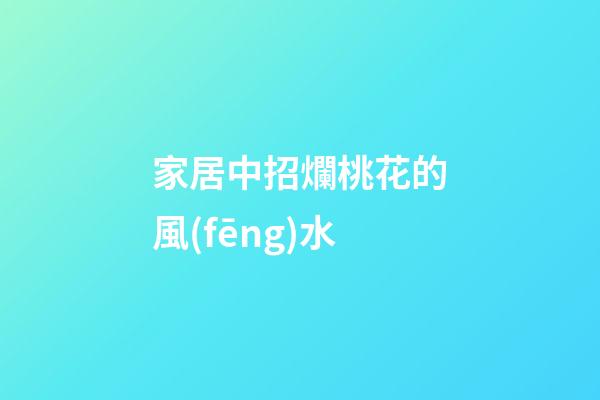 家居中招爛桃花的風(fēng)水