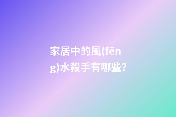 家居中的風(fēng)水殺手有哪些？