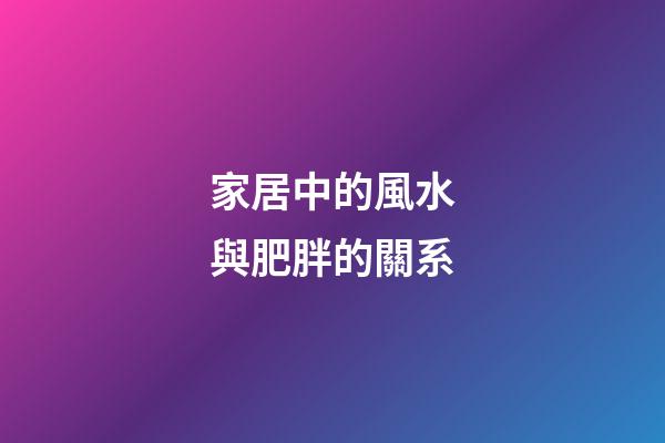 家居中的風水與肥胖的關系