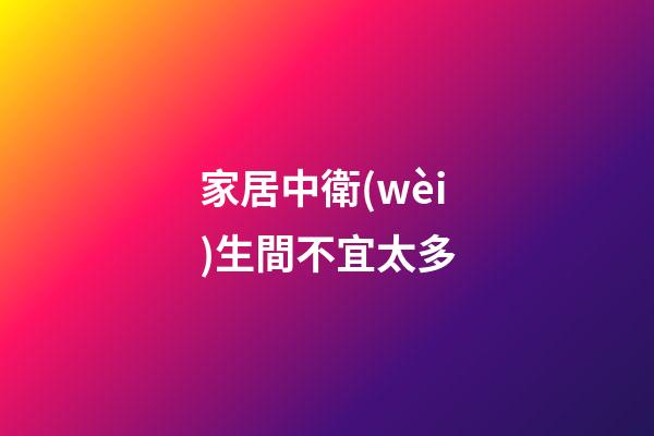 家居中衛(wèi)生間不宜太多