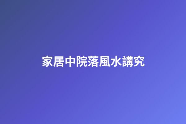 家居中院落風水講究