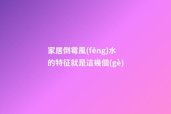 家居倒霉風(fēng)水的特征就是這幾個(gè)